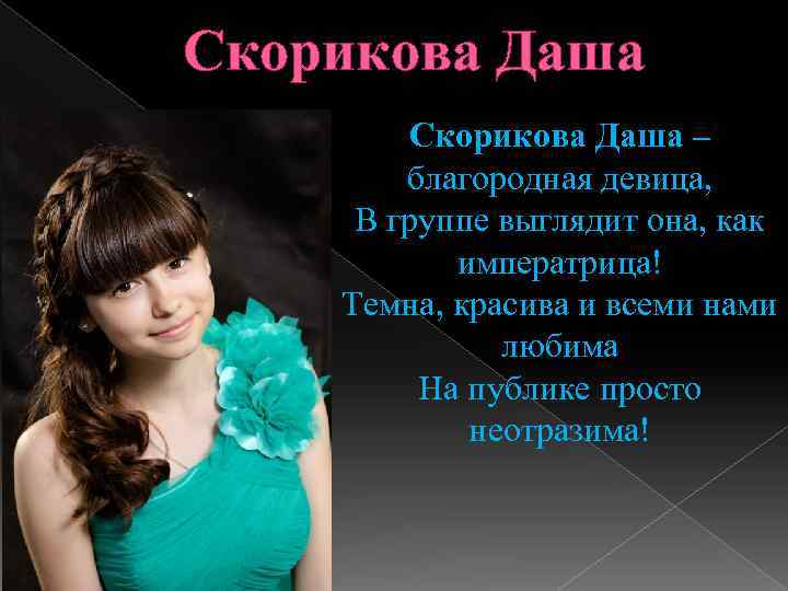 Скорикова Даша – благородная девица, В группе выглядит она, как императрица! Темна, красива и