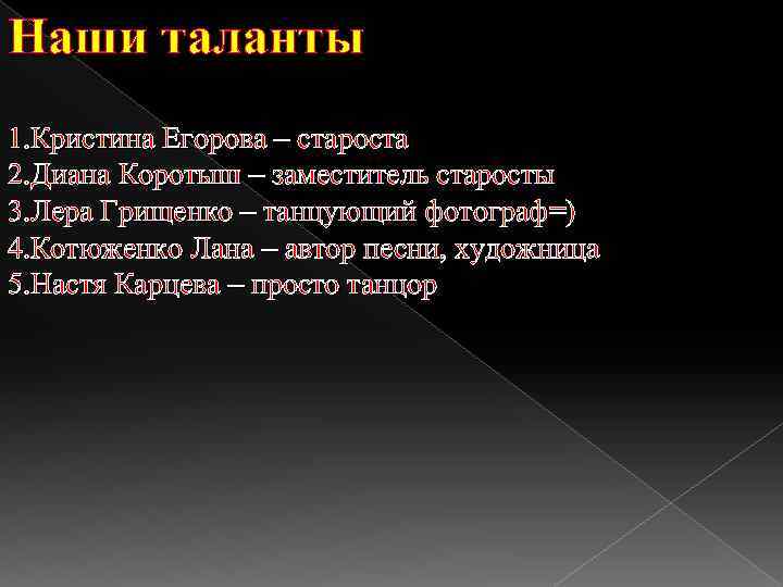 Наши таланты 1. Кристина Егорова – староста 2. Диана Коротыш – заместитель старосты 3.