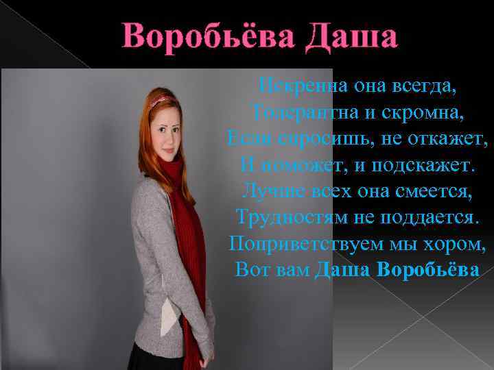 Воробьёва Даша Искренна она всегда, Толерантна и скромна, Если спросишь, не откажет, И поможет,