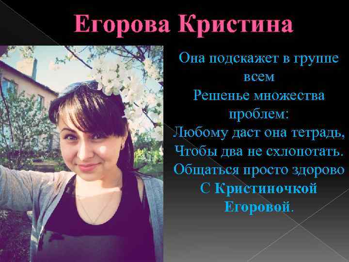 Егорова Кристина Она подскажет в группе всем Решенье множества проблем: Любому даст она тетрадь,