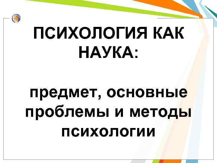 ПСИХОЛОГИЯ КАК НАУКА: предмет, основные проблемы и методы психологии 