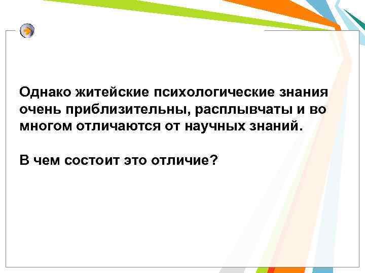 Однако житейские психологические знания очень приблизительны, расплывчаты и во многом отличаются от научных знаний.