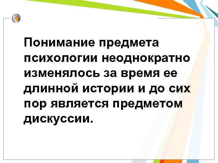 Понимание предмета психологии неоднократно изменялось за время ее длинной истории и до сих пор