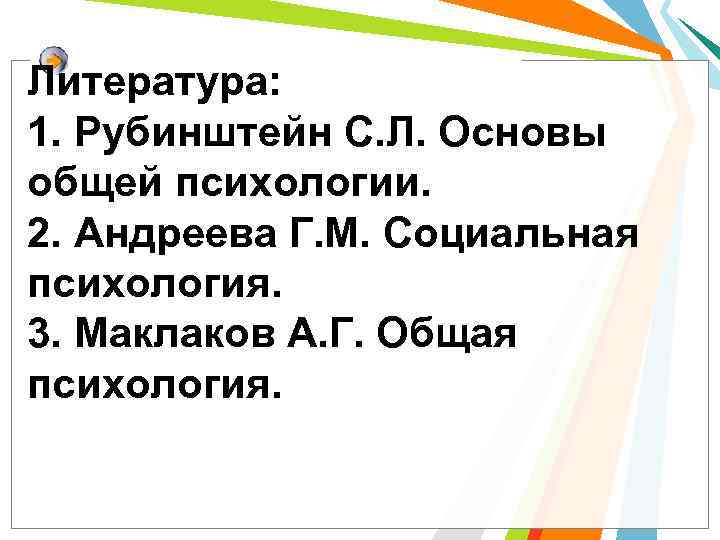 Литература: 1. Рубинштейн С. Л. Основы общей психологии. 2. Андреева Г. М. Социальная психология.