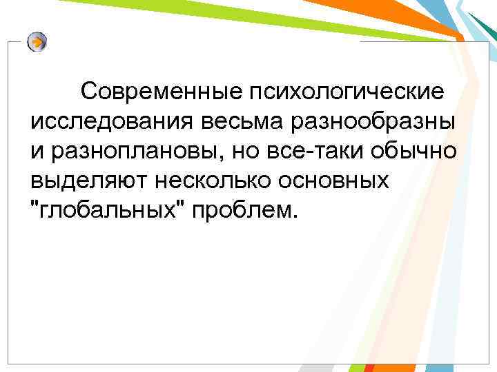 Современные психологические исследования весьма разнообразны и разноплановы, но все-таки обычно выделяют несколько основных "глобальных"