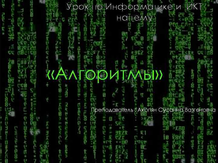 Урок по Информатике и ИКТ на тему «Алгоритмы» Преподаватель : Акопян Сусанна Вазгеновна 