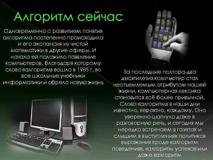 Алгоритм сейчас Одновременно с развитием понятия алгоритма постепенно происходила и его экспансия из чистой