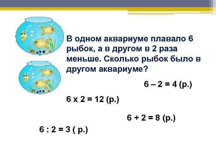 В одном аквариуме плавало 6 рыбок, а в другом в 2 раза меньше. Сколько