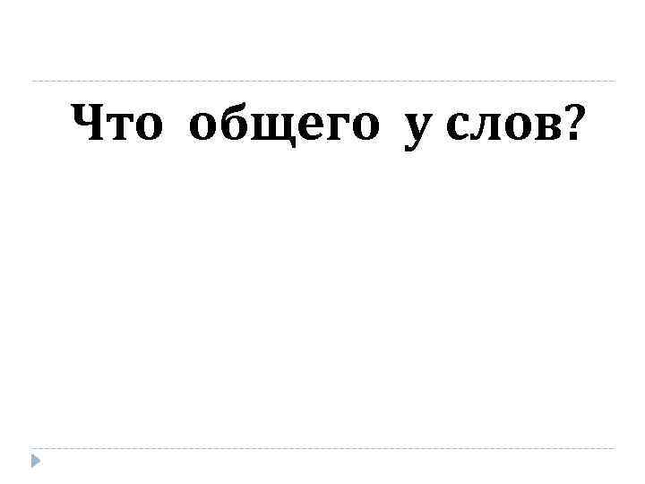 Что общего у слов? 