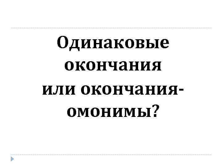 Одинаковые окончания или окончанияомонимы? 