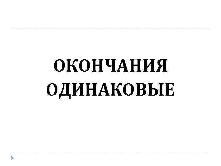 ОКОНЧАНИЯ ОДИНАКОВЫЕ 