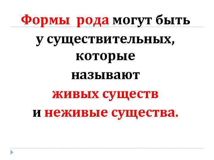 Формы рода могут быть у существительных, которые называют живых существ и неживые существа. 