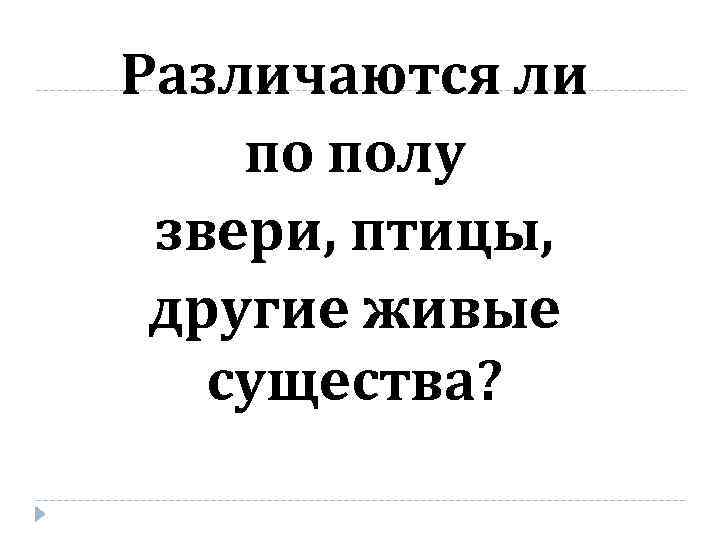 Различаются ли по полу звери, птицы, другие живые существа? 