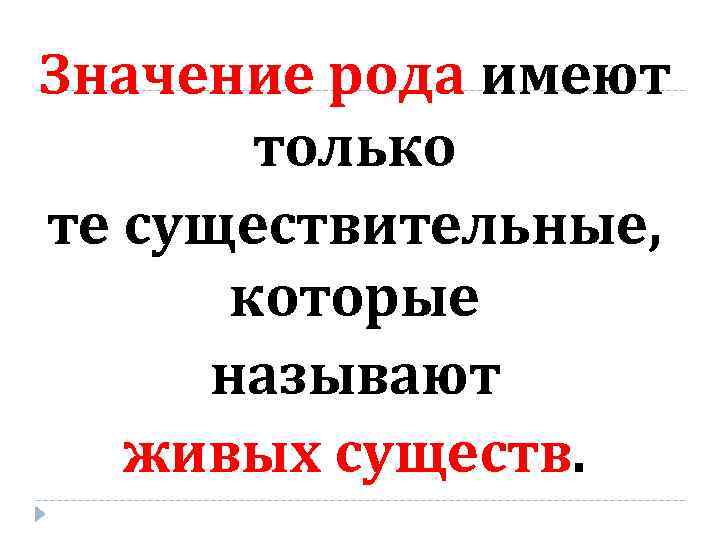 Значение рода имеют только те существительные, которые называют живых существ. 