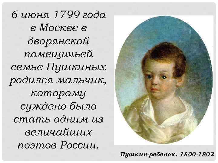 6 июня 1799 года в Москве в дворянской помещичьей семье Пушкиных родился мальчик, которому