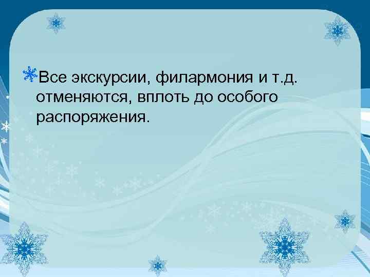 Все экскурсии, филармония и т. д. отменяются, вплоть до особого распоряжения. 