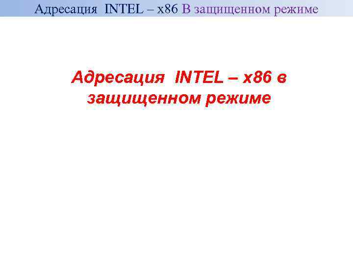 Адресация INTEL – x 86 В защищенном режиме Адресация INTEL – x 86 в