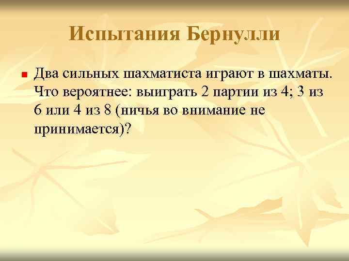 Испытания Бернулли n Два сильных шахматиста играют в шахматы. Что вероятнее: выиграть 2 партии