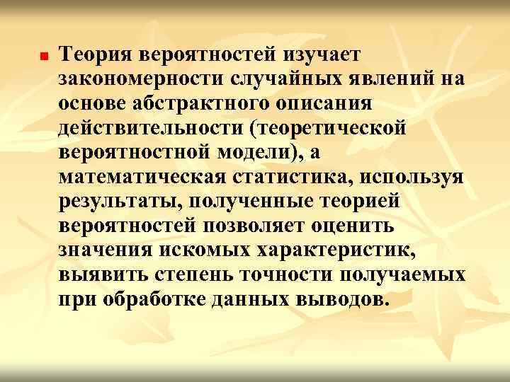 n Теория вероятностей изучает закономерности случайных явлений на основе абстрактного описания действительности (теоретической вероятностной