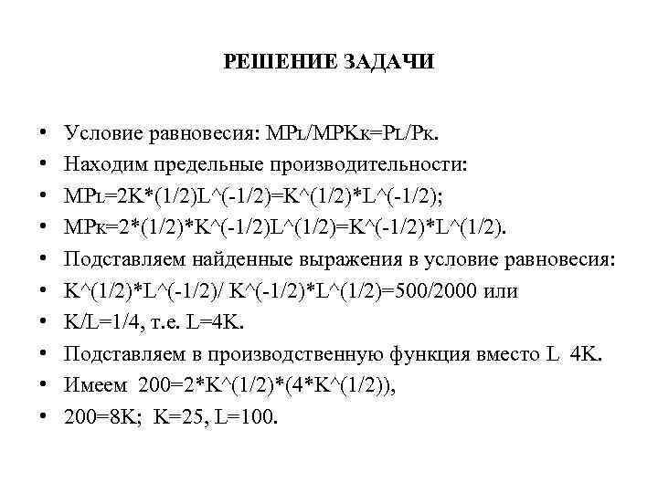 РЕШЕНИЕ ЗАДАЧИ • • • Условие равновесия: MPL/MPKK=PL/PK. Находим предельные производительности: MPL=2 K*(1/2)L^(-1/2)=K^(1/2)*L^(-1/2); MPK=2*(1/2)*K^(-1/2)L^(1/2)=K^(-1/2)*L^(1/2).