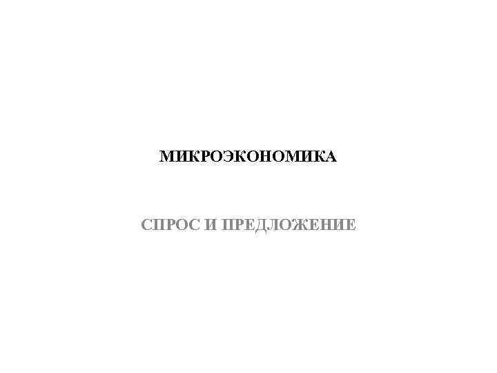 МИКРОЭКОНОМИКА СПРОС И ПРЕДЛОЖЕНИЕ 