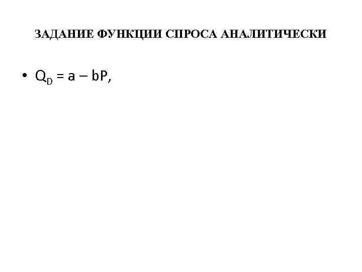 ЗАДАНИЕ ФУНКЦИИ СПРОСА АНАЛИТИЧЕСКИ • QD = a – b. P, 