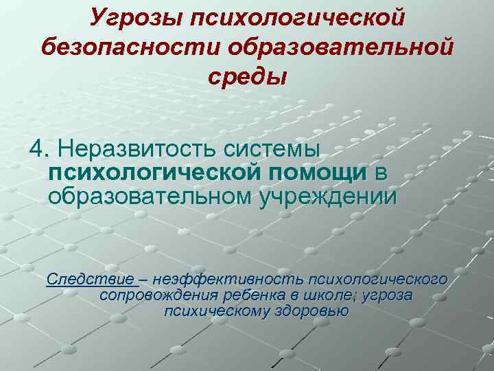 Угрозы психологической безопасности образовательной среды 4. Неразвитость системы психологической помощи в образовательном учреждении Следствие