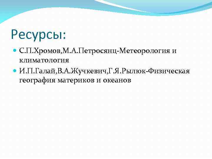 Ресурсы: С. П. Хромов, М. А. Петросянц Метеорология и климатология И. П. Галай, В.