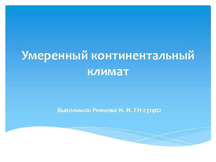 Умеренный континентальный климат Выполнила: Риянова И. И. ЕН-231402 