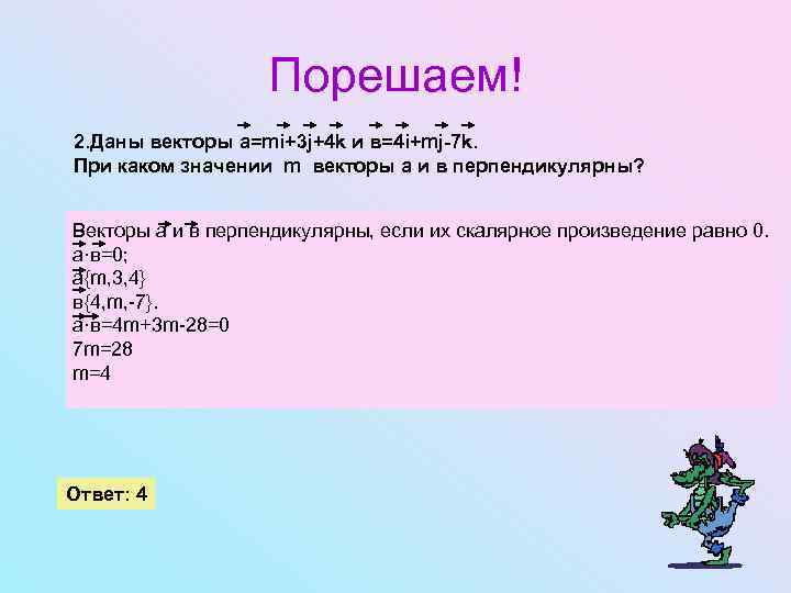 Порешаем! 2. Даны векторы а=mi+3 j+4 k и в=4 i+mj-7 k. При каком значении