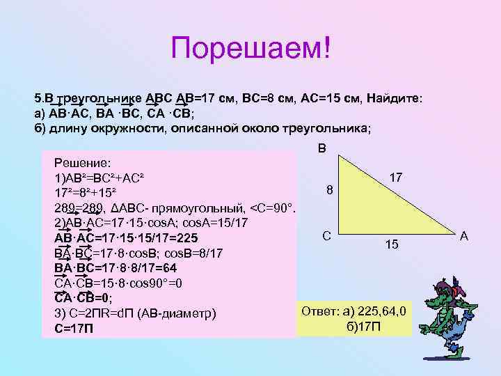 Порешаем! 5. В треугольнике АВС АВ=17 см, ВС=8 см, АС=15 см, Найдите: а) АВ·АС,