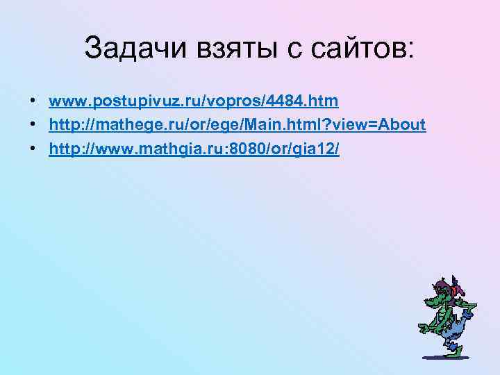 Задачи взяты с сайтов: • www. postupivuz. ru/vopros/4484. htm • http: //mathege. ru/or/ege/Main. html?