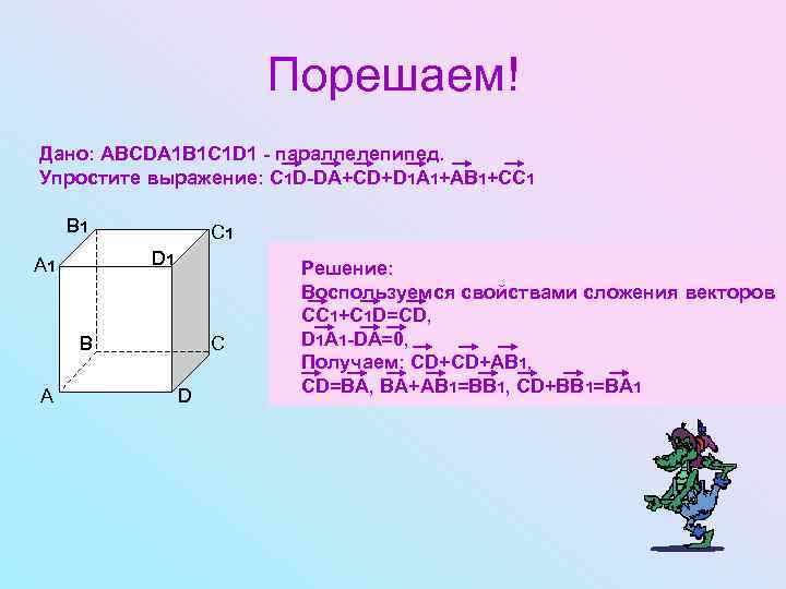 Порешаем! Дано: ABCDA 1 B 1 C 1 D 1 - параллелепипед. Упростите выражение: