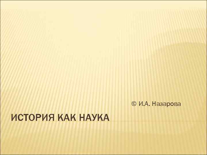 © И. А. Назарова ИСТОРИЯ КАК НАУКА 