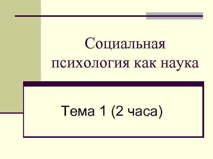 Социальная психология как наука Тема 1 (2 часа) 