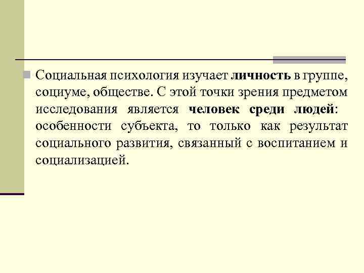 n Социальная психология изучает личность в группе, социуме, обществе. С этой точки зрения предметом