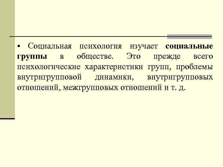 § Социальная психология изучает социальные группы в обществе. Это прежде всего психологические характеристики групп,