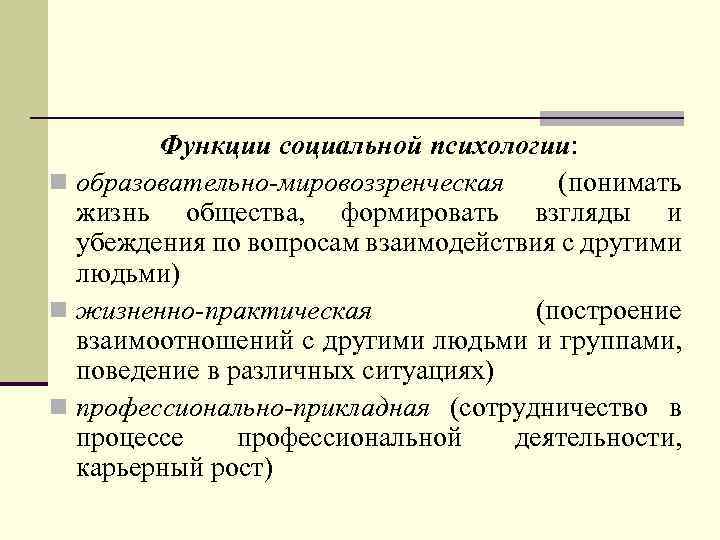 Функции социальной психологии: n образовательно-мировоззренческая (понимать жизнь общества, формировать взгляды и убеждения по вопросам