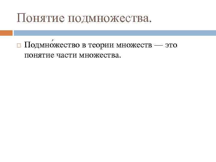 Понятие подмножества. Подмно жество в теории множеств — это понятие части множества. 