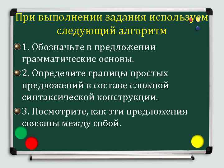 При выполнении задания используем следующий алгоритм 1. Обозначьте в предложении грамматические основы. 2. Определите