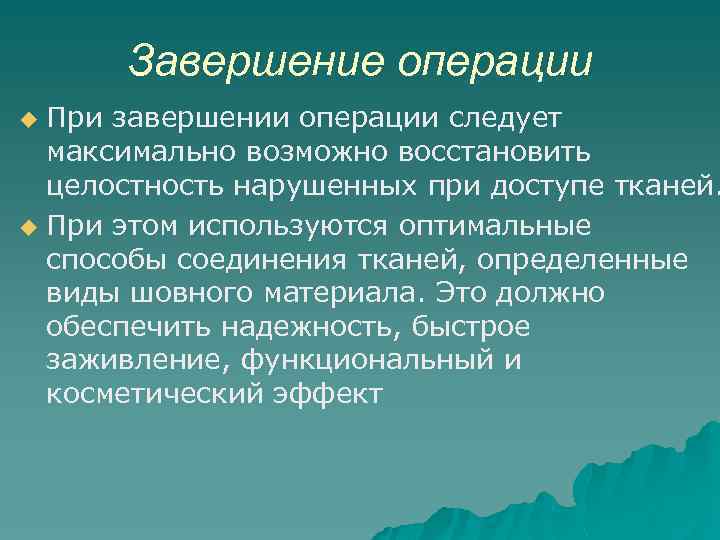 Завершение операции При завершении операции следует максимально возможно восстановить целостность нарушенных при доступе тканей.