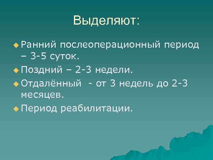 Выделяют: u Ранний послеоперационный период – 3 -5 суток. u Поздний – 2 -3
