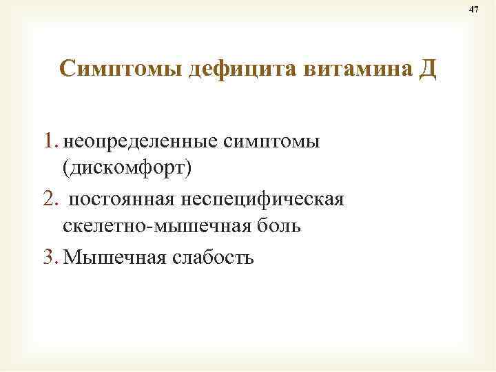 47 Симптомы дефицита витамина Д 1. неопределенные симптомы (дискомфорт) 2. постоянная неспецифическая скелетно-мышечная боль