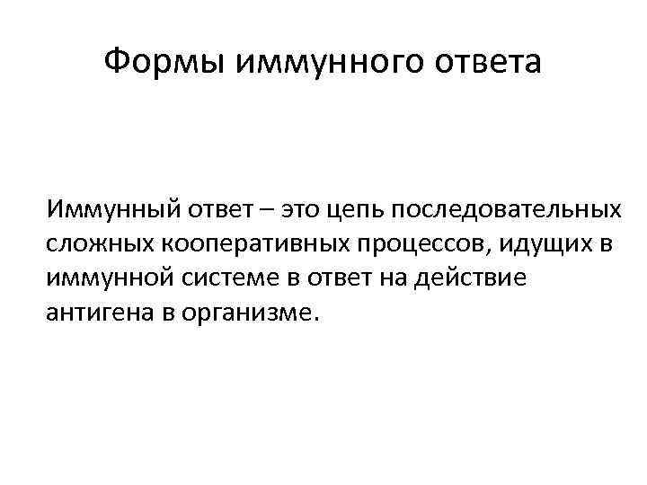 Формы иммунного ответа Иммунный ответ – это цепь последовательных сложных кооперативных процессов, идущих в