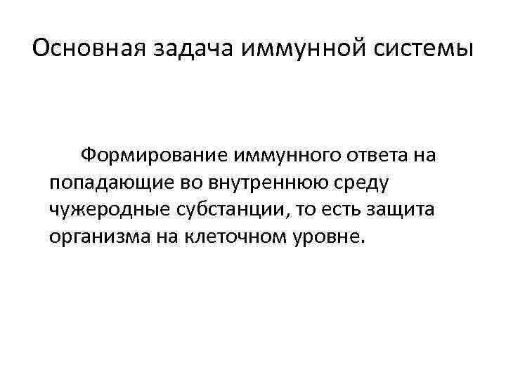 Основная задача иммунной системы Формирование иммунного ответа на попадающие во внутреннюю среду чужеродные субстанции,