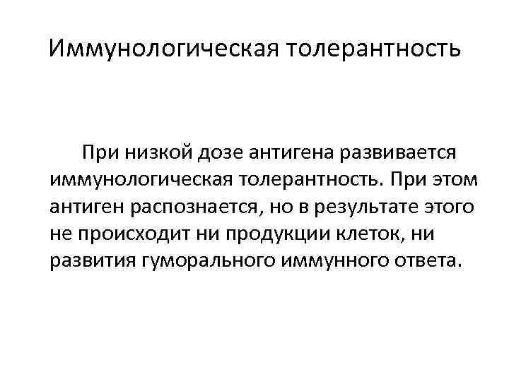 Иммунологическая толерантность При низкой дозе антигена развивается иммунологическая толерантность. При этом антиген распознается, но