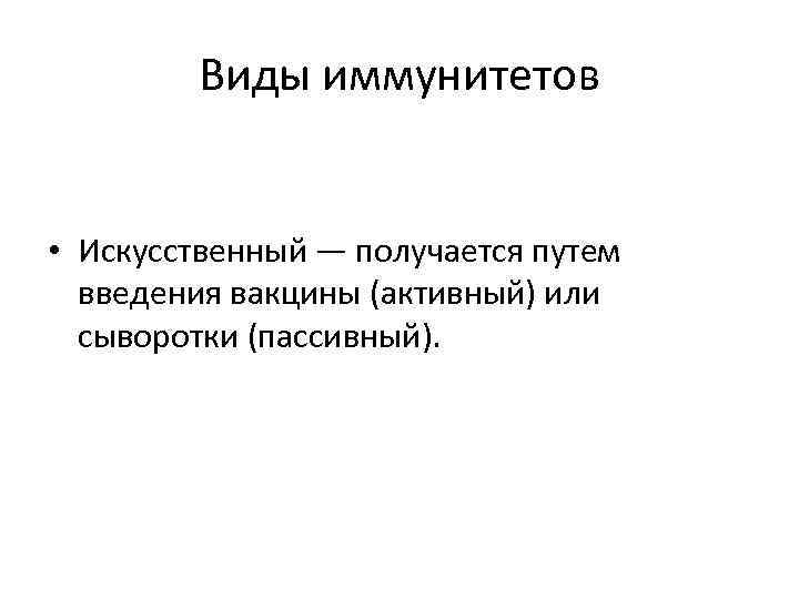 Виды иммунитетов • Искусственный — получается путем введения вакцины (активный) или сыворотки (пассивный). 