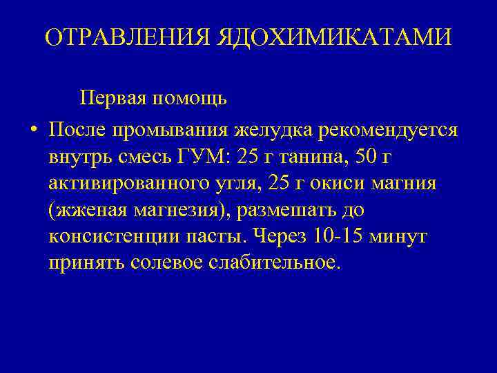 ОТРАВЛЕНИЯ ЯДОХИМИКАТАМИ Первая помощь • После промывания желудка рекомендуется внутрь смесь ГУМ: 25 г