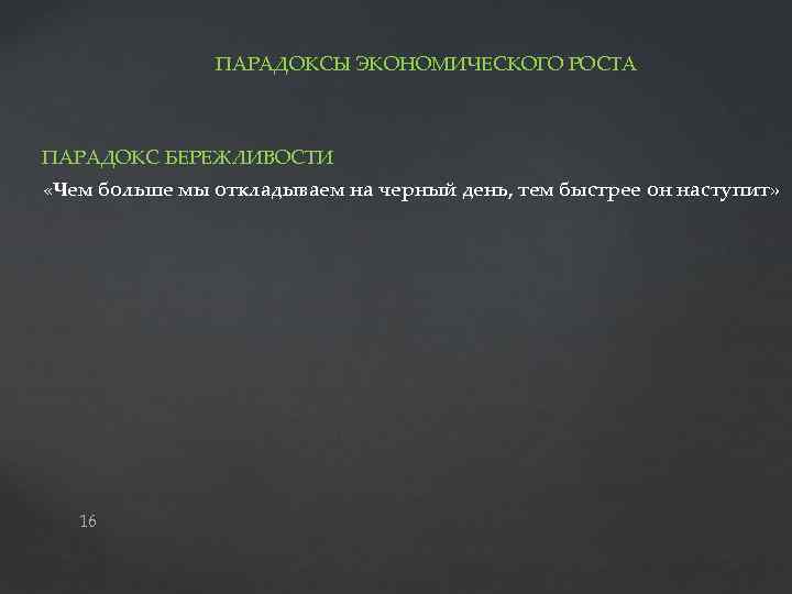 ПАРАДОКСЫ ЭКОНОМИЧЕСКОГО РОСТА ПАРАДОКС БЕРЕЖЛИВОСТИ «Чем больше мы откладываем на черный день, тем быстрее