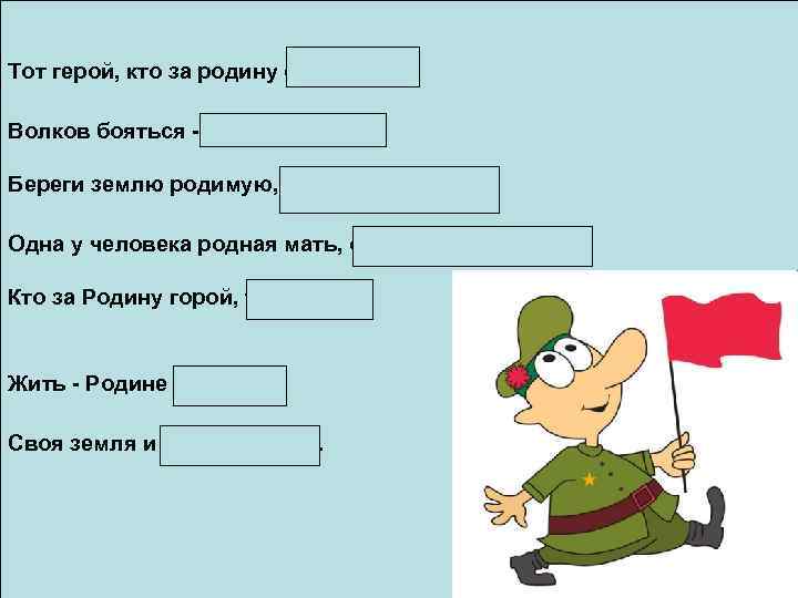 Тот герой, кто за родину стоит горой. Волков бояться - в лес не ходить.